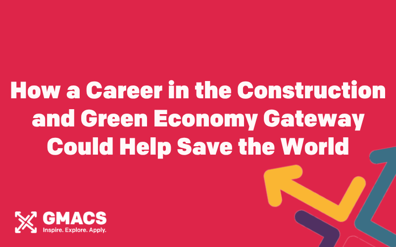 Red background with GMACS logo. Text reads: "How a Career in the Construction and Green Economy Gateway Could Help Save the World."